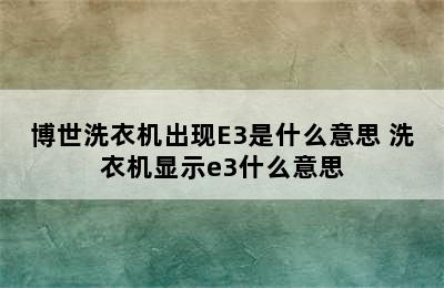 博世洗衣机出现E3是什么意思 洗衣机显示e3什么意思